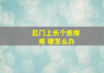 肛门上长个疙瘩 疼 硬怎么办